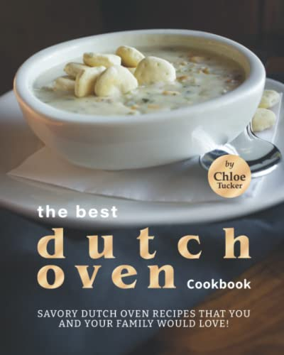 Best Dutch Oven Cookbook: Savory Dutch Oven Recipes that You and Your Family Would Love!