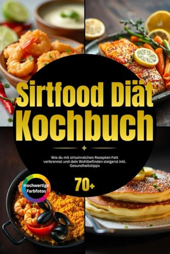 Sirtfood Diät Kochbuch: Wie du mit sirtuinreichen Rezepten Fett verbrennst und dein Wohlbefinden steigerst inkl. Gesundheitstipps