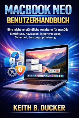 MACBOOK NEO BENUTZERHANDBUCH: Eine leicht verständliche Anleitung für macOS: Einrichtung, Navigation, integrierte Apps, Sicherheit, Leistungsoptimierung
