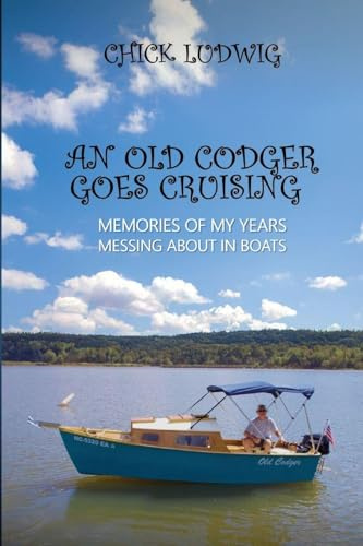 An Old Codger Goes Cruising: Memories of My Years Messing About in Boats