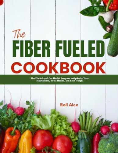 THE FIBER FUELED COOKBOOK: The Plant-Based Gut Health Program to Optimize Your Microbiome, Boost Health, and Lose Weight