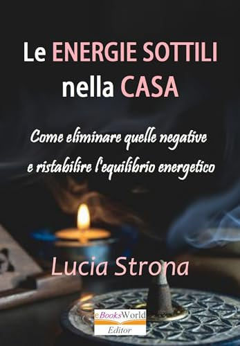 Le energie sottili nella casa: Come eliminare quelle negative e ristabilire l'equilibrio energetico
