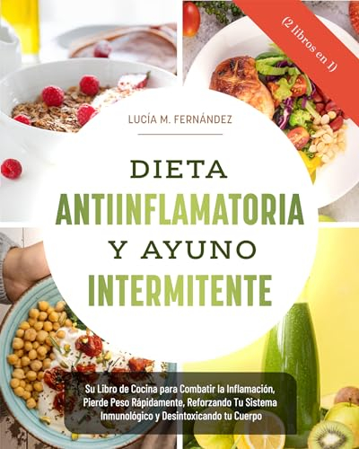 DIETA ANTIINFLAMATORIA Y AYUNO INTERMITENTE (2 libros en 1): Su Libro de Cocina para Combatir la Inflamación, Pierde Peso Rápidamente, Reforzando Tu Sistema Inmunológico y Desintoxicando tu Cuerpo