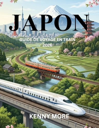 JAPON GUIDE DE VOYAGE EN TRAIN 2026: Comment maîtriser les trains japonais, comprendre le réseau ferroviaire et voyager facilement à travers le pays