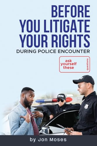 Before YOU Litigate YOUR Rights During Police Encounter