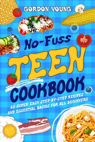 No-Fuss Teen Cookbook: 80 Super Easy Step-by-Step Recipes and Essential Basics for All Beginners