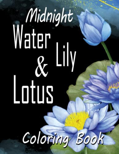 Midnight Water Lily & Lotus Coloring Book: Beautiful Flowers On Black Background Coloring Pages With Wonderful Illustration For All Ages Fun And Relax | An Ideal Gift For Special Occasions