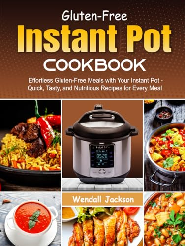 Gluten-Free Instant Pot Cookbook: Effortless Gluten-Free Meals with Your Instant Pot - Quick, Tasty, and Nutritious Recipes for Every Meal