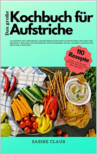 Das große Kochbuch für Aufstriche: 110 Rezepte mit gesunden & selbstgemachten Brotaufstrichen und Dips von herzhaft bis süß. Der Mixgenuss zum mitnehmen, Extra: Kleines Lexikon der Kräuter & Gewürze