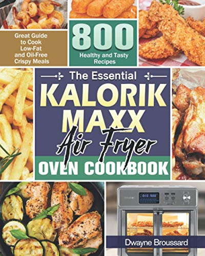 The Essential Kalorik Maxx Air Fryer Oven Cookbook: Great Guide to Cook Low-Fat and Oil-Free Crispy Meals with 800 Healthy and Tasty Recipes
