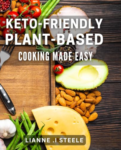 Keto-Friendly Plant-based Cooking Made Easy: Delicious Low-Carb Plant-based Recipes for a Healthy Lifestyle