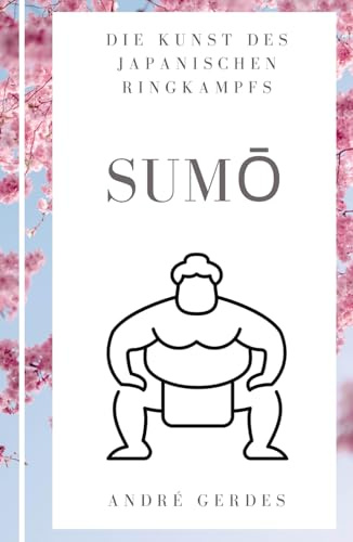 Sumo: Die Kunst des japanischen Ringkampfs: Der kurze Sumoringen Leitfaden und das Nachschlagewerk zu Technik, Terminologie und Tradition.