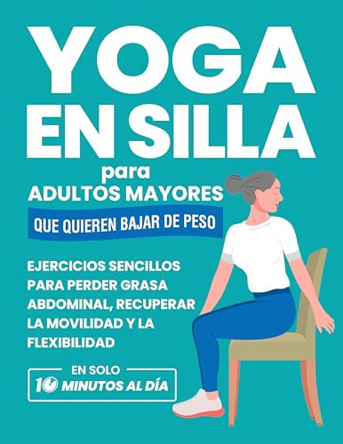 Yoga En Silla Para Adultos Mayores Que Quieren Bajar De Peso: Ejercicios Sencillos Para Perder Grasa Abdominal, Recuperar La Movilidad Y La Flexibilidad ... para Personas Mayores) (Spanish Edition)