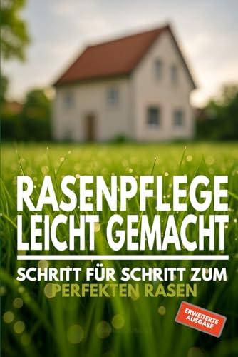 Rasenpflege leicht gemacht - Schritt für Schritt zum perfekten Rasen - Erweiterte Ausgabe