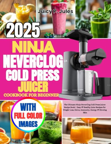 NINJA NEVERCLOG COLD PRESS JUICER COOKBOOK FOR BEGINNERS: The Ultimate Ninja NeverClog Cold Press Juicer Recipe Book | Easy & Healthy Juice Recipes ... Loss, Detox, Immunity, Energy & Glowing Skin