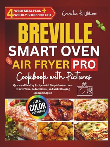 Breville Smart Oven Air Fryer Pro Cookbook with Pictures: Quick and Healthy Recipes with Simple Instructions to Save Time, Reduce Stress, and Make Cooking Enjoyable Again