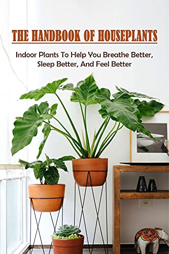 The Handbook Of Houseplants: Indoor Plants To Help You Breathe Better, Sleep Better, And Feel Better: How To Pot Up Your Plants In House
