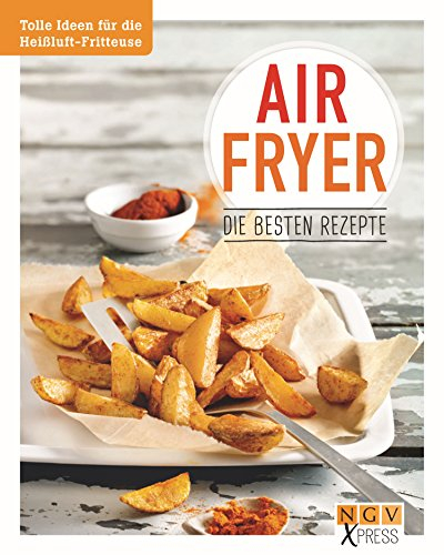 Airfryer - Die besten Rezepte: Pommes, Chicken Wings & Co. aus der Heißluftfritteuse (NGV X-Press)