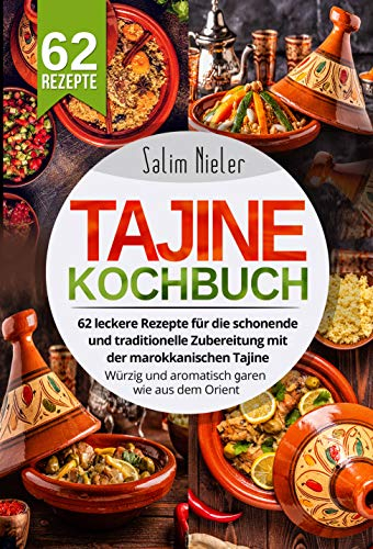 Tajine Kochbuch: 62 leckere Rezepte für die schonende und traditionelle Zubereitung mit der marokkanischen Tajine. Würzig und aromatisch garen wie aus dem Orient.