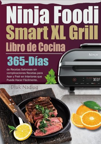 Ninja Foodi Smart XL Grill Libro de Cocina: 365-Días de Recetas Sabrosas sin complicaciones Recetas para Asar y Freír en Interiores que Puede Hacer Fácilmente.