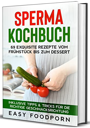 Sperma Kochbuch: 69 exquisite Rezepte vom Frühstück bis zum Dessert - Inklusive Tipps & Tricks für die richtige Geschmacksrichtung