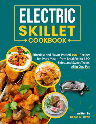 Electric Skillet Cookbook: Effortless and Flavor-Packed 105+ Recipes for Every Meal—from Breakfast to BBQ, Sides, and Sweet Treats, All in One Pan