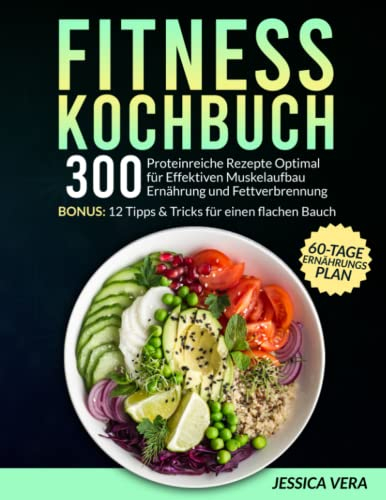 Fitness Kochbuch: 300 proteinreiche Rezepte optimal für effektiven Muskelaufbau Ernährung und Fettverbrennung. Bonus: 12 Tipps & Tricks für einen flachen Bauch + 60-Tage-Ernährungsplan