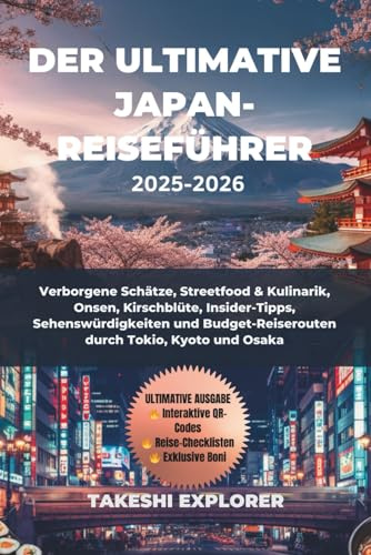 DER ULTIMATIVE JAPAN-REISEFÜHRER 2025–2026: Verborgene Schätze, Streetfood & Kulinarik, Onsen, Kirschblüte, Insider-Tipps, Sehenswürdigkeiten und Budget-Reiserouten durch Tokio, Kyoto und Osaka