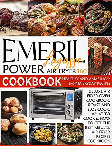EMERIL LAGASSE POWER AIR FRYER 360 COOKBOOK: Healthy and Amazingly Easy Everyday Recipes, Deluxe Air Fryer oven cookbook, Roast and Slow Cook.What to Cook & How to Get the Best Results