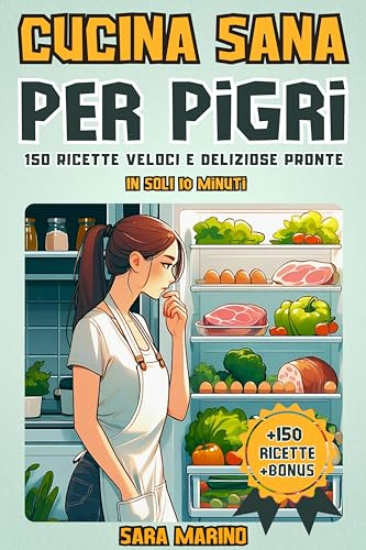 CUCINA SANA PER PIGRI: 150 Ricette Veloci e Deliziose Pronte in Soli 10 Minuti! Goditi Pranzi Squisiti, Secondi Piatti Gustosi, Cene Leggere e Dolci Irresistibili per Tutti i Gusti
