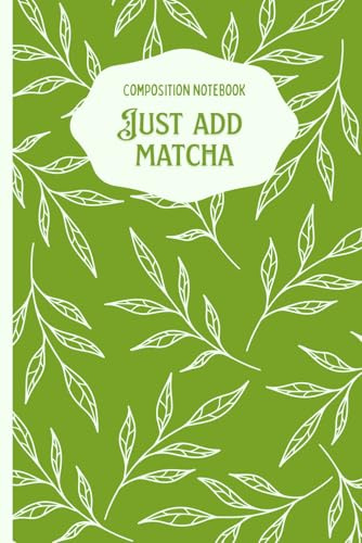 Just Add Matcha | Green Tea Inspired Composition Notebook: Green Aesthetic 110-Page Lined Notebook for Matcha Lovers, Tea Enthusiasts & Creative Writers