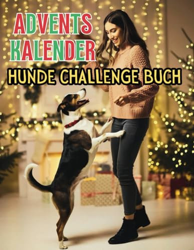 Adventskalender 2024 Hunde Challenge Buch: 24 lustige Weihnachtsaktivitäten für Hundeliebhaber und ihre Haustiere!