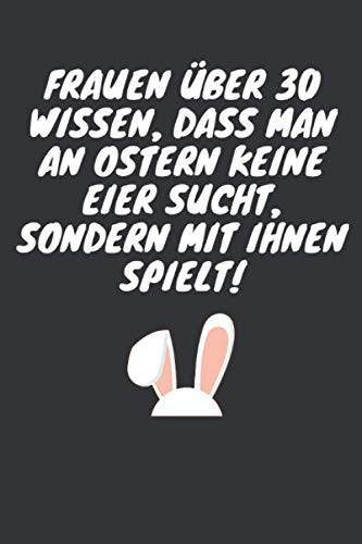 Frauen über 30 wissen, dass man an Ostern keine Eier sucht, sondern mit ihnen spielt: Ostern Notizbuch - Ostern Geschenk für Osterhasen - 120 linierte ... Osterneste mit Ostereier | Geschenk zu Ostern