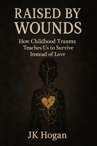 Raised By Wounds: How Childhood Trauma Teaches Us to Survive Instead of Love