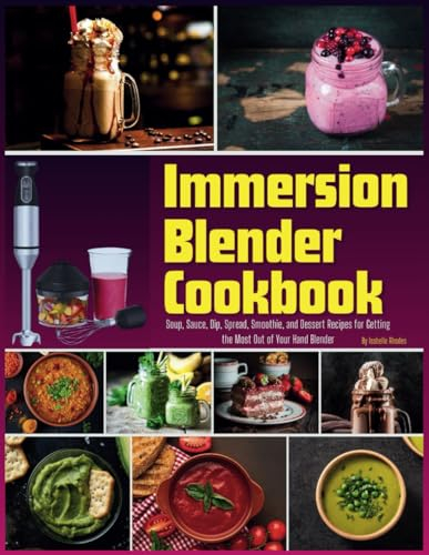 Immersion Blender Cookbook: 100 Soup, Sauce, Dip, Spread, Smoothie, and Dessert Recipes for Getting the Most Out of Your Hand Blender
