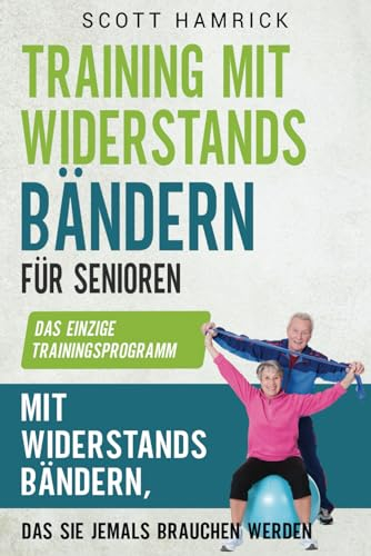 Training mit Widerstandsbändern für Senioren: Das einzige Trainingsprogramm mit Widerstandsbändern, das Sie jemals brauchen werden (Trainingseinheiten für Männer und Frauen über 60)