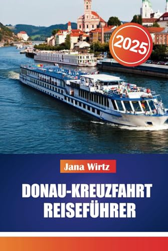 DONAU-KREUZFAHRT REISEFÜHRER 2025: Entdecken Sie die Schönheit und Geschichte von Europas majestätischer Wasserstraße