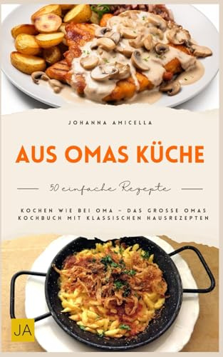 Aus Omas Küche: Traditionelle Hausmannskost wie früher – Klassische Familienrezepte, bodenständig, herzhaft und mit einfachen Zutaten für echte Wohlfühlküche im Alltag