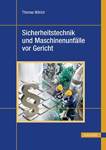 Sicherheitstechnik und Maschinenunfälle vor Gericht: 40 Urteilsanalysen zu Produktsicherheit, Hersteller- und Konstruktionspflichten, Arbeitsschutz, Betreiber- und Organisationspflichten
