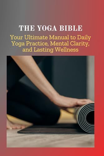 THE YOGA BIBLE: Your Ultimate Manual to Daily Yoga Practice, Mental Clarity, and Lasting Wellness