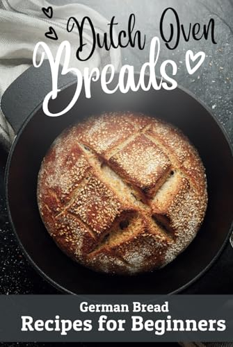 Dutch Oven Breads — German Bread Recipes for Beginners: No sourdough hassle, no problems (Say Goodbye to Bread Baking Frustration: Master Baking with Confidence)