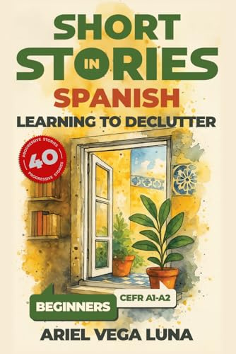 Short Stories in Spanish for Beginners - Learning to Declutter: 40 Progressive Tales That Build Your Spanish Vocabulary While Teaching You How to ... Stories in Spanish: Decluttering Editions)