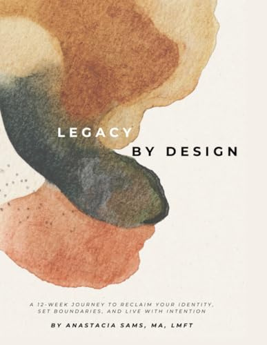 LEGACY BY DESIGN: A 12-Week Journey to Reclaim Your Identity, Set Boundaries, and Build a Sustainable Life & Legacy