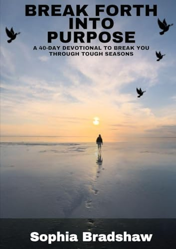 BREAK FORTH INTO PURPOSE: A 40 DAY DEVOTIONAL TO BREAK YOU THROUGH TOUGH SEASONS