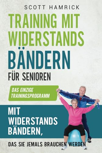 Training mit Widerstandsbändern für Senioren: Das einzige Trainingsprogramm mit Widerstandsbändern, das Sie jemals brauchen werden (Trainingseinheiten für Männer und Frauen über 60)