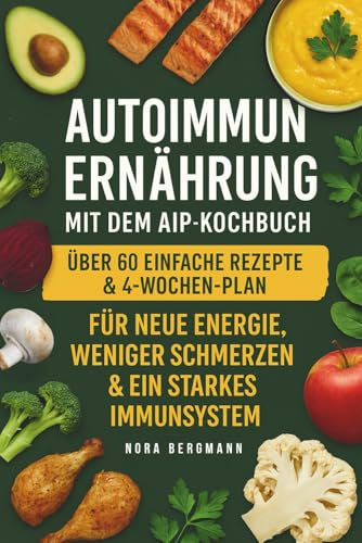 Autoimmun Ernährung mit dem AIP-Kochbuch: über 60 einfache Rezepte und 4 Wochen Plan für neue Energie, weniger Schmerzen & ein starkes Immunsyste