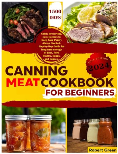 Canning Meat Cookbook for Beginners: 1500 Days Safely Preserving, Easy Recipes to Keep Your Pantry Always Stocked. Step-by-Step Guide for long-term storage of Beef, Pork Poultry, Soups, and Sauces.