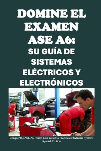 Domine el examen ASE A6: Su guía de sistemas eléctricos y electrónicos: Conquer the ASE A6 Exam: Your Guide to Electrical/Electronic Systems (Automotive Exams)