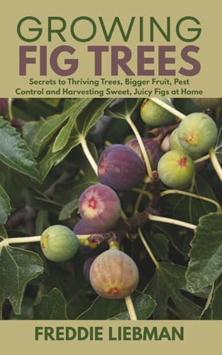 Growing Fig Tree: Secrets to Thriving Trees, Bigger Fruit, Pest Control and Harvesting Sweet, Juicy Figs at Home