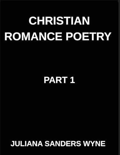 Christian Romance Poetry (Part 1)- Songs of the Beloved, Where Heaven's Melody Meets Earth's Embrace, Embers of Devotion: Poems of Covenant and ... Weaving Love Through Scripture's Light